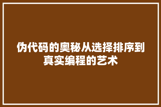 伪代码的奥秘从选择排序到真实编程的艺术  第1张