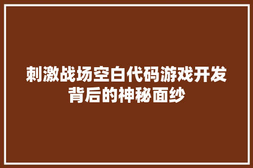 刺激战场空白代码游戏开发背后的神秘面纱