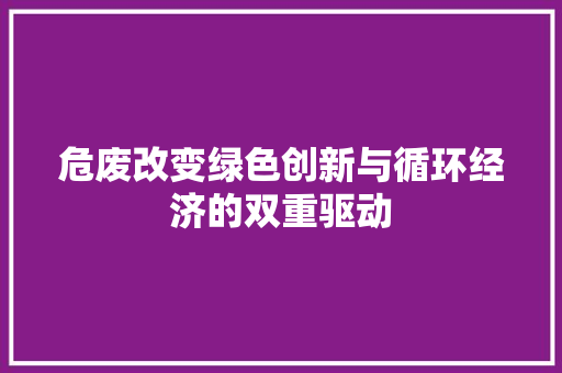 危废改变绿色创新与循环经济的双重驱动