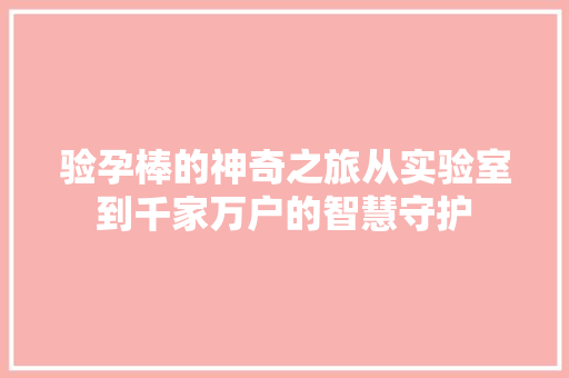 验孕棒的神奇之旅从实验室到千家万户的智慧守护