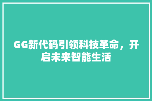 GG新代码引领科技革命，开启未来智能生活  第1张