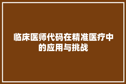 临床医师代码在精准医疗中的应用与挑战