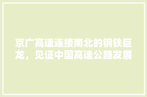 京广高速连接南北的钢铁巨龙，见证中国高速公路发展的辉煌历程