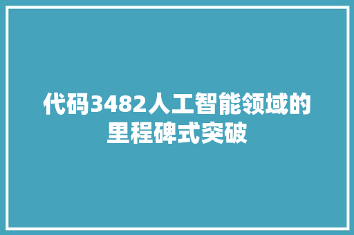 代码3482人工智能领域的里程碑式突破