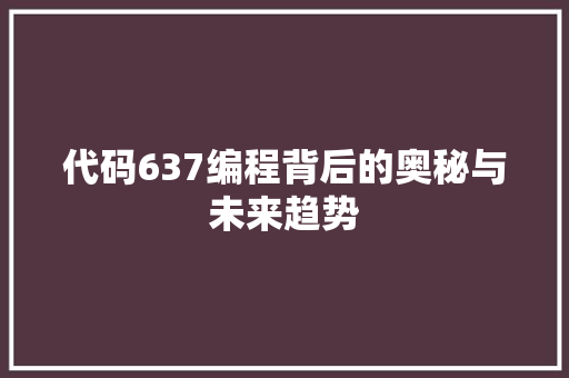 代码637编程背后的奥秘与未来趋势  第1张