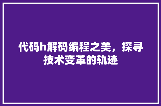代码h解码编程之美，探寻技术变革的轨迹  第1张