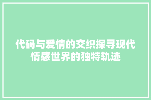 代码与爱情的交织探寻现代情感世界的独特轨迹