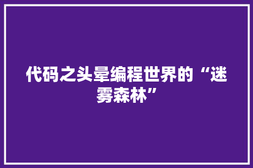代码之头晕编程世界的“迷雾森林”