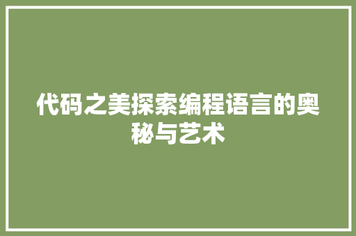 代码之美探索编程语言的奥秘与艺术  第1张