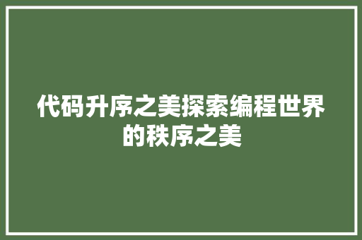 代码升序之美探索编程世界的秩序之美