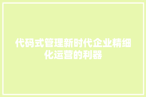 代码式管理新时代企业精细化运营的利器