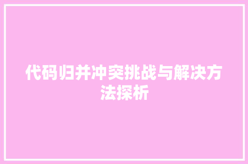 代码归并冲突挑战与解决方法探析