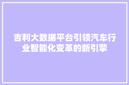 吉利大数据平台引领汽车行业智能化变革的新引擎
