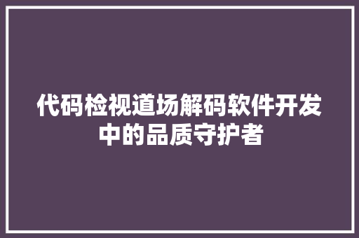 代码检视道场解码软件开发中的品质守护者