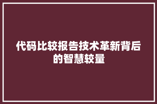 代码比较报告技术革新背后的智慧较量