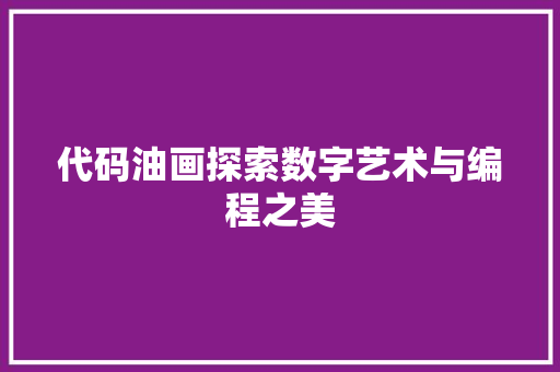 代码油画探索数字艺术与编程之美