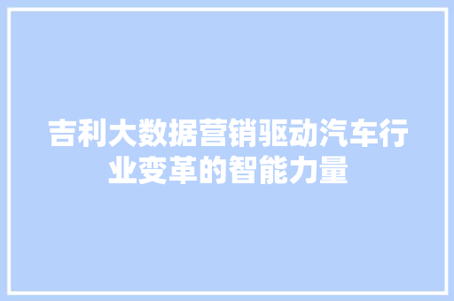 吉利大数据营销驱动汽车行业变革的智能力量
