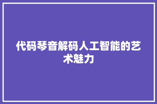代码琴音解码人工智能的艺术魅力