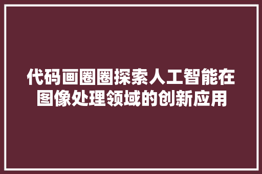 代码画圈圈探索人工智能在图像处理领域的创新应用
