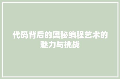 代码背后的奥秘编程艺术的魅力与挑战