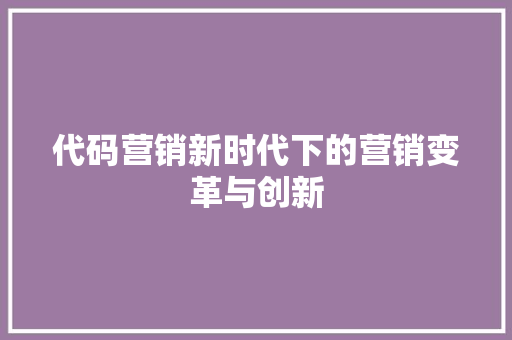 代码营销新时代下的营销变革与创新