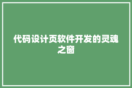 代码设计页软件开发的灵魂之窗  第1张