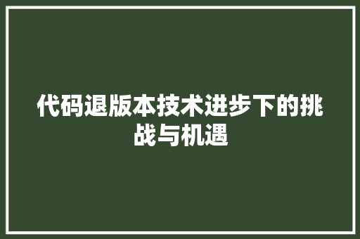 代码退版本技术进步下的挑战与机遇