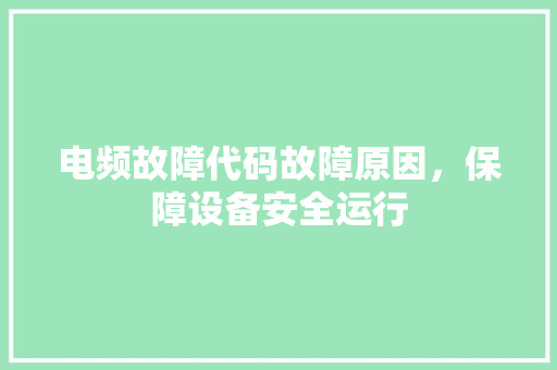 电频故障代码故障原因，保障设备安全运行