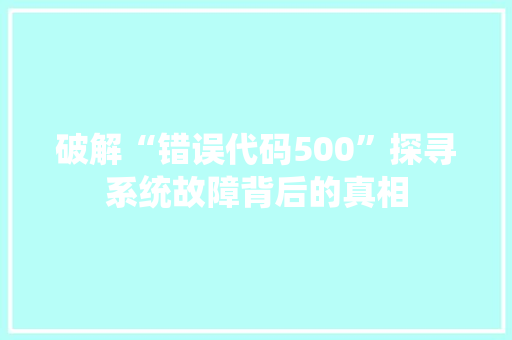 破解“错误代码500”探寻系统故障背后的真相