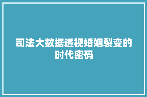 司法大数据透视婚姻裂变的时代密码  第1张