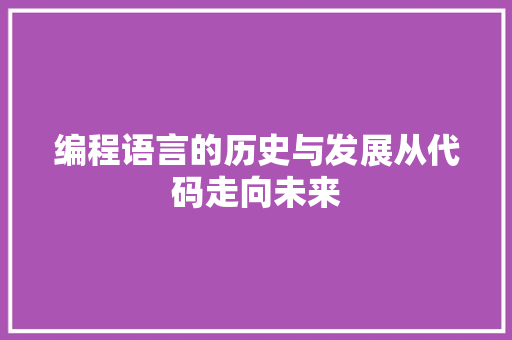 编程语言的历史与发展从代码走向未来  第1张