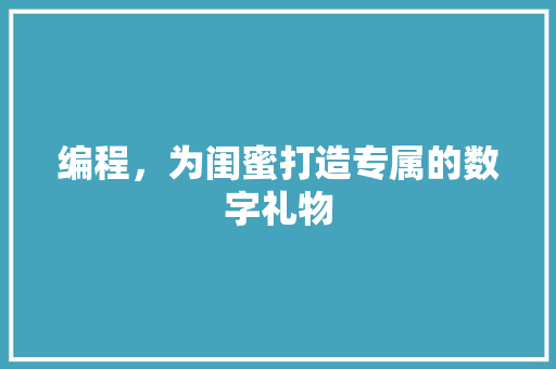 编程，为闺蜜打造专属的数字礼物  第1张
