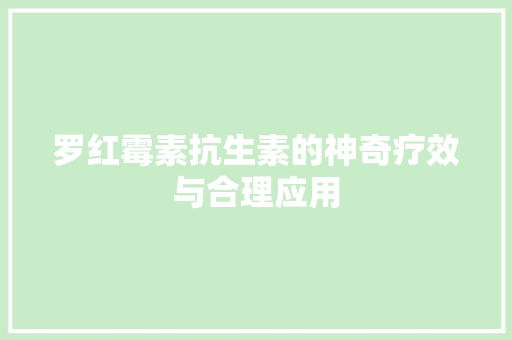 罗红霉素抗生素的神奇疗效与合理应用