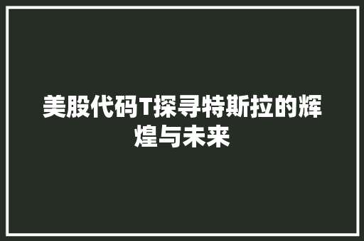 美股代码T探寻特斯拉的辉煌与未来