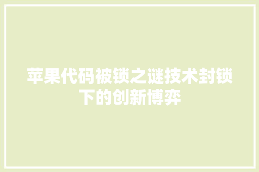 苹果代码被锁之谜技术封锁下的创新博弈  第1张