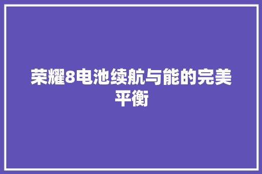 荣耀8电池续航与能的完美平衡