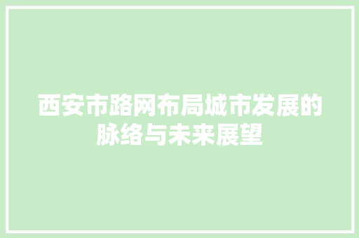 西安市路网布局城市发展的脉络与未来展望  第1张