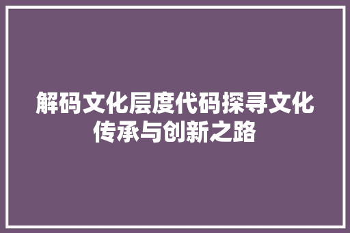解码文化层度代码探寻文化传承与创新之路  第1张