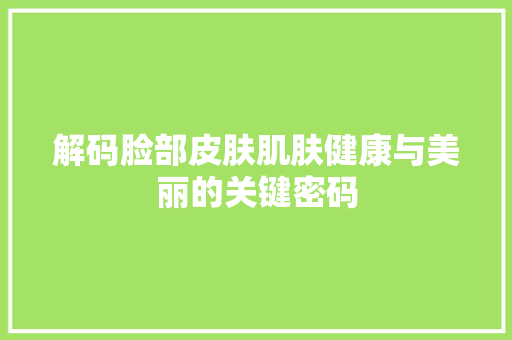 解码脸部皮肤肌肤健康与美丽的关键密码