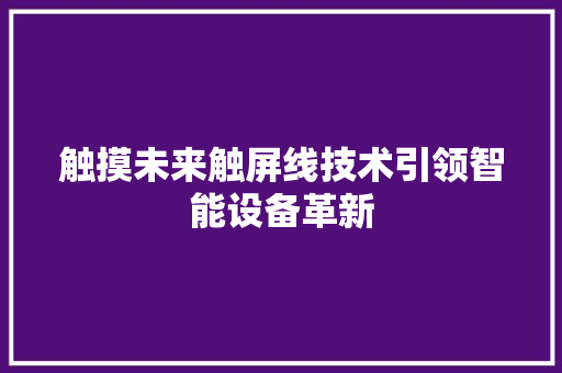 触摸未来触屏线技术引领智能设备革新  第1张