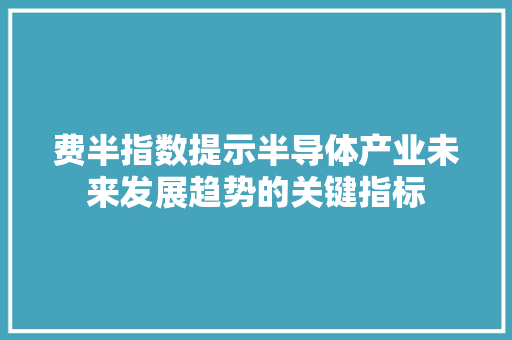 费半指数提示半导体产业未来发展趋势的关键指标  第1张