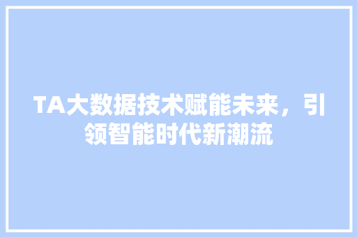TA大数据技术赋能未来，引领智能时代新潮流