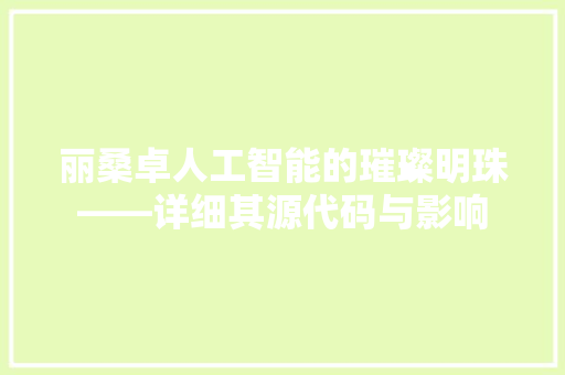 丽桑卓人工智能的璀璨明珠——详细其源代码与影响