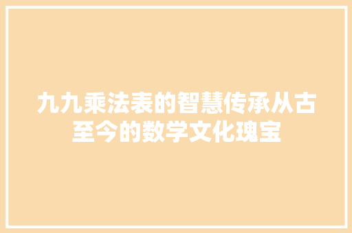 九九乘法表的智慧传承从古至今的数学文化瑰宝