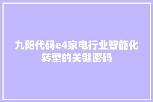 九阳代码e4家电行业智能化转型的关键密码