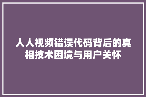 人人视频错误代码背后的真相技术困境与用户关怀