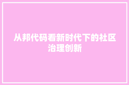 从邦代码看新时代下的社区治理创新
