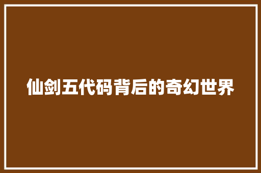 仙剑五代码背后的奇幻世界