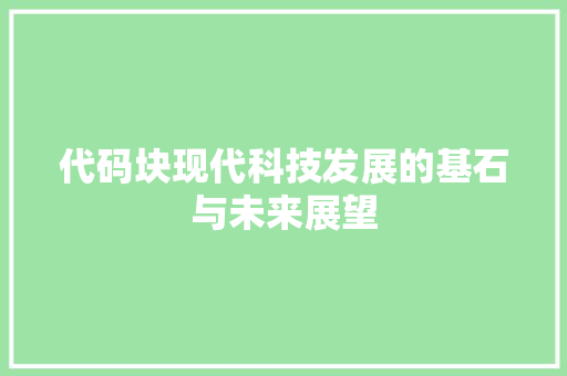 代码块现代科技发展的基石与未来展望  第1张