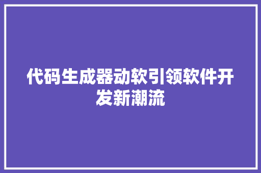 代码生成器动软引领软件开发新潮流  第1张